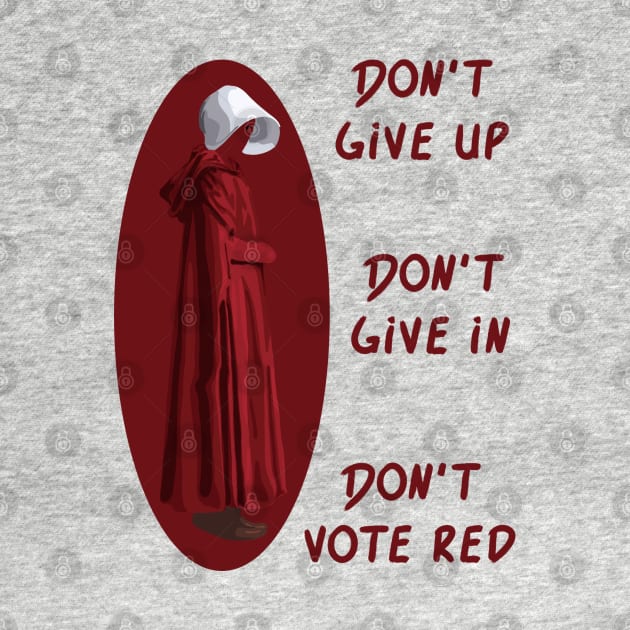 Don't Give Up. Don't Give In. Don't Vote Red by Slightly Unhinged